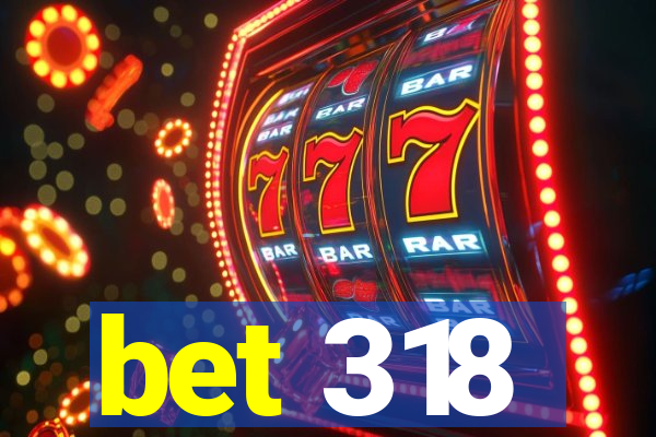 bet 318
